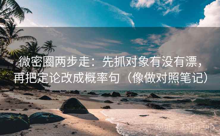 微密圈两步走：先抓对象有没有漂，再把定论改成概率句（像做对照笔记）