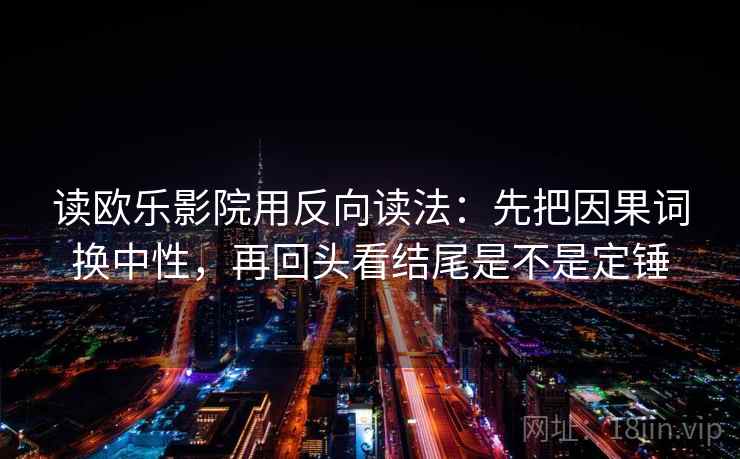读欧乐影院用反向读法：先把因果词换中性，再回头看结尾是不是定锤