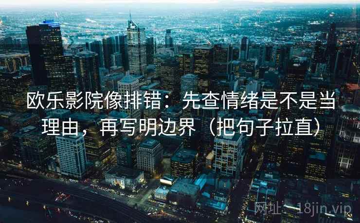 欧乐影院像排错：先查情绪是不是当理由，再写明边界（把句子拉直）