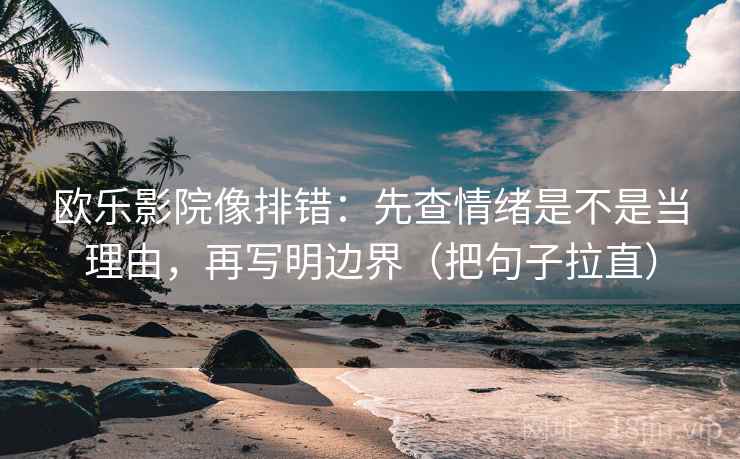 欧乐影院像排错：先查情绪是不是当理由，再写明边界（把句子拉直）