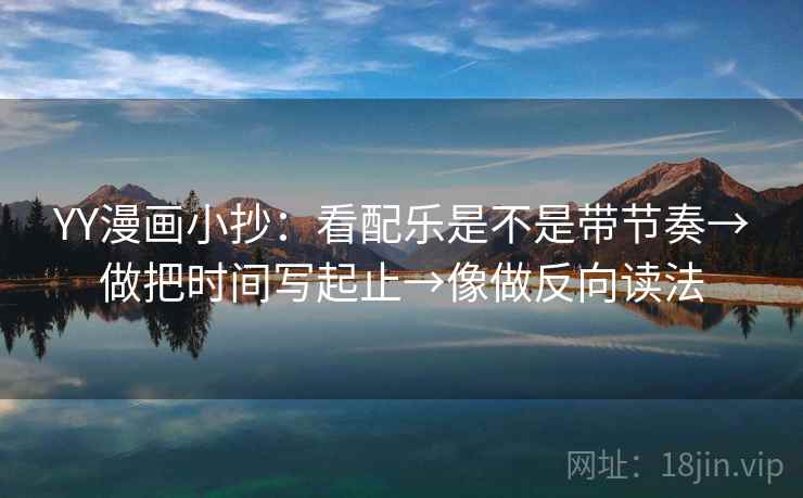 YY漫画小抄：看配乐是不是带节奏→做把时间写起止→像做反向读法