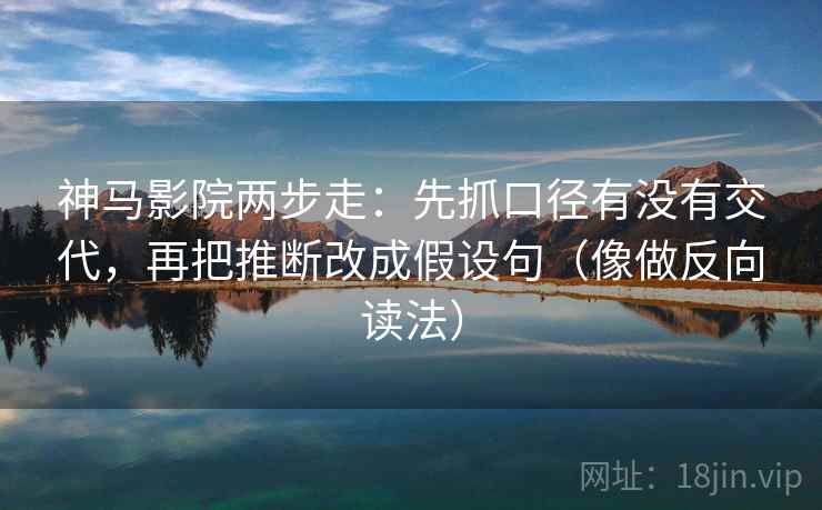 神马影院两步走：先抓口径有没有交代，再把推断改成假设句（像做反向读法）