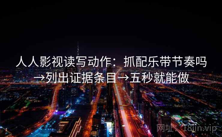 人人影视读写动作：抓配乐带节奏吗→列出证据条目→五秒就能做