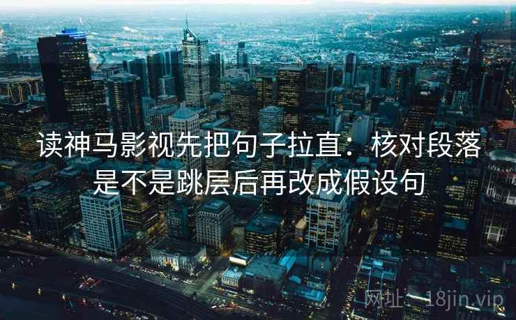 读神马影视先把句子拉直：核对段落是不是跳层后再改成假设句