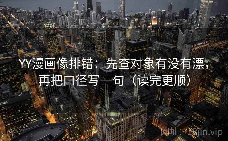 YY漫画像排错：先查对象有没有漂，再把口径写一句（读完更顺）