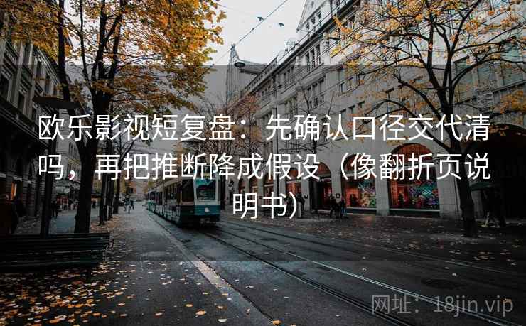 欧乐影视短复盘：先确认口径交代清吗，再把推断降成假设（像翻折页说明书）