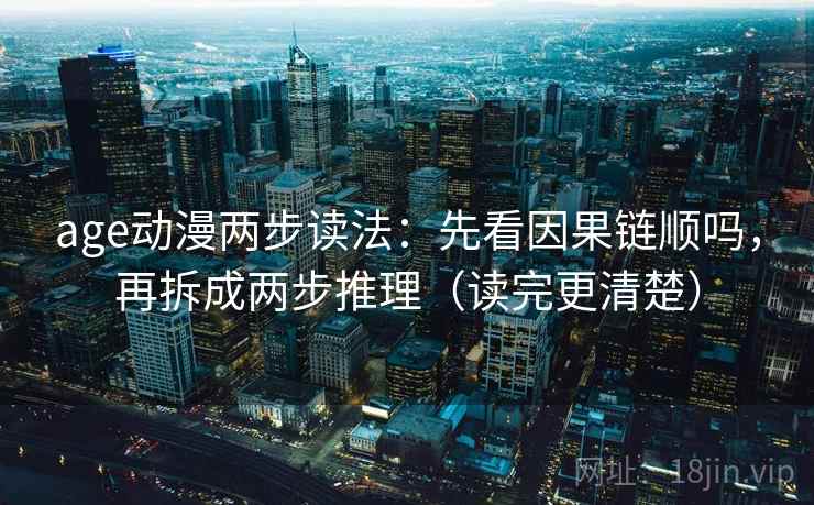 age动漫两步读法：先看因果链顺吗，再拆成两步推理（读完更清楚）