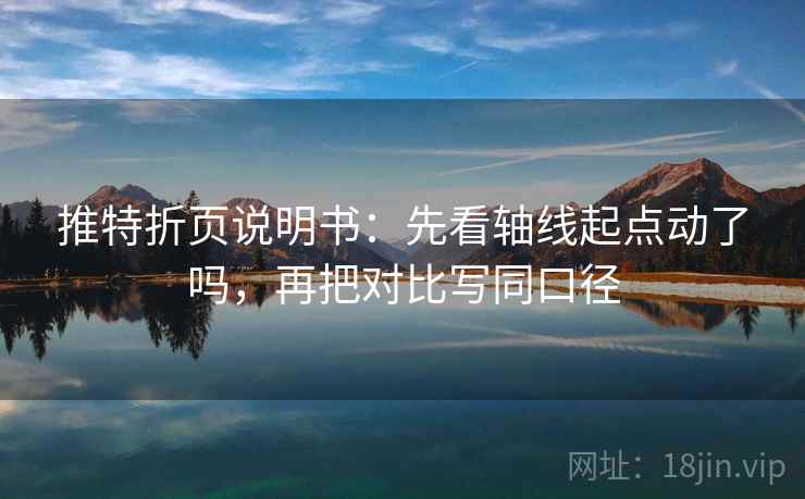 推特折页说明书：先看轴线起点动了吗，再把对比写同口径