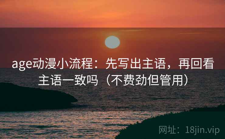 age动漫小流程：先写出主语，再回看主语一致吗（不费劲但管用）