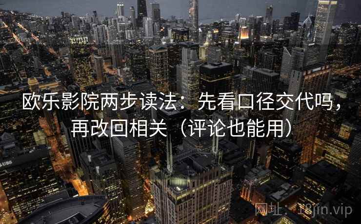 欧乐影院两步读法:先看口径交代吗,再改回相关(评论也能用) 欧乐影院两步读法:先看口径交代吗,再改回相关(评论也能用)
