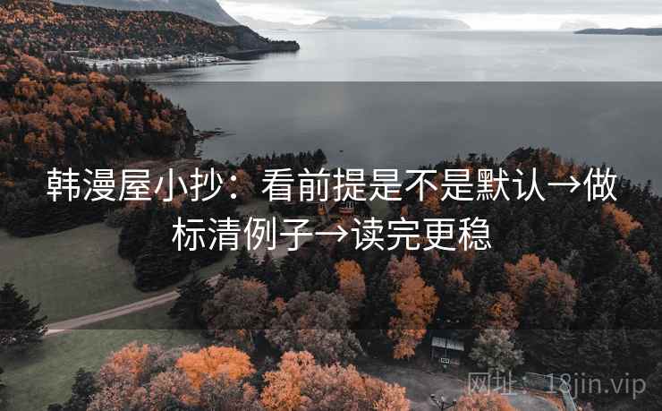 韩漫屋小抄：看前提是不是默认→做标清例子→读完更稳