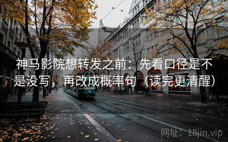 神马影院想转发之前:先看口径是不是没写,再改成概率句(读完更清醒) 神马影院想转发之前:先看口径是不是没写,再改成概率句(读完更清醒)