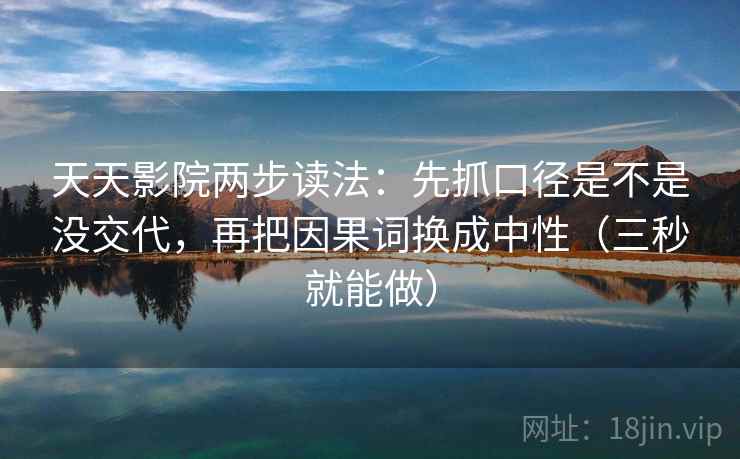 天天影院两步读法：先抓口径是不是没交代，再把因果词换成中性（三秒就能做）