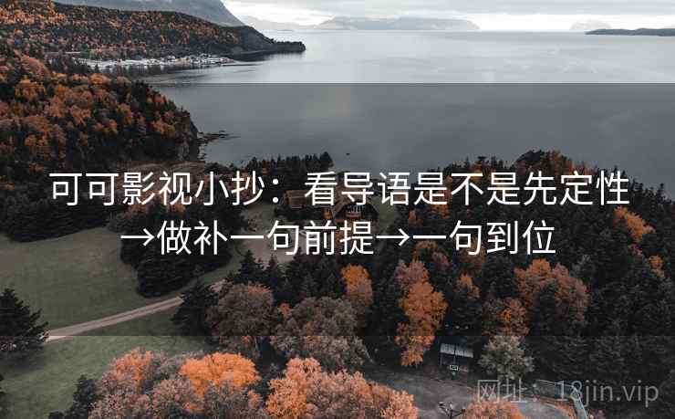 可可影视小抄:看导语是不是先定性→做补一句前提→一句到位 可可影视小抄:看导语是不是先定性→做补一句前提→一句到位