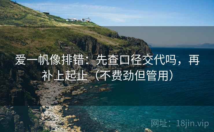爱一帆像排错:先查口径交代吗,再补上起止(不费劲但管用) 爱一帆像排错:先查口径交代吗,再补上起止(不费劲但管用)
