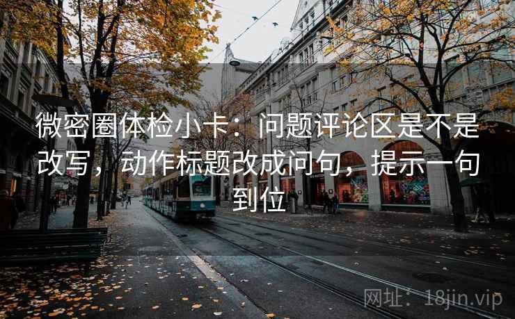微密圈体检小卡:问题评论区是不是改写,动作标题改成问句,提示一句到位 微密圈体检小卡:问题评论区是不是改写,动作标题改成问句,提示一句到位
