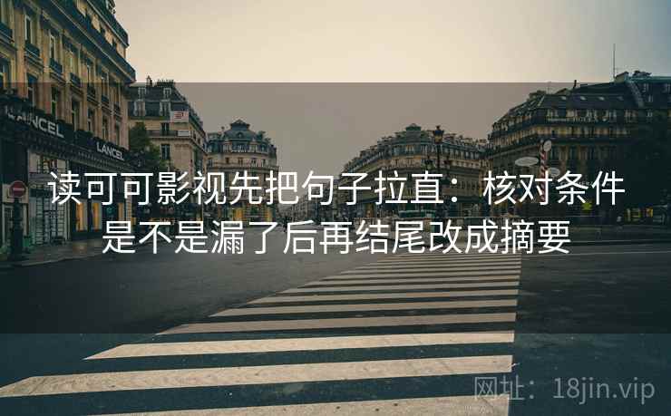 读可可影视先把句子拉直:核对条件是不是漏了后再结尾改成摘要 读可可影视先把句子拉直:核对条件是不是漏了后再结尾改成摘要
