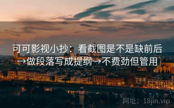 可可影视小抄:看截图是不是缺前后→做段落写成提纲→不费劲但管用 可可影视小抄:看截图是不是缺前后→做段落写成提纲→不费劲但管用